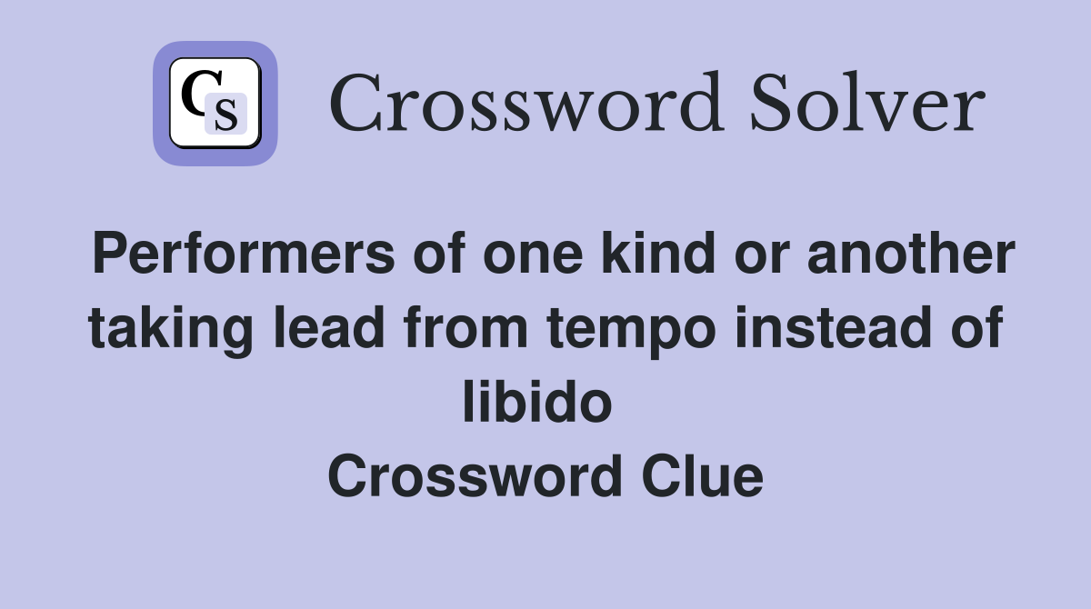 Performers of one kind or another taking lead from tempo instead of libido  Crossword Clue