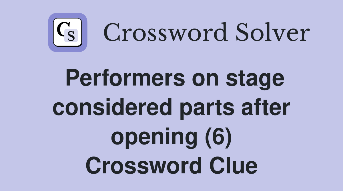 Performers on stage considered parts after opening (6) Crossword Clue