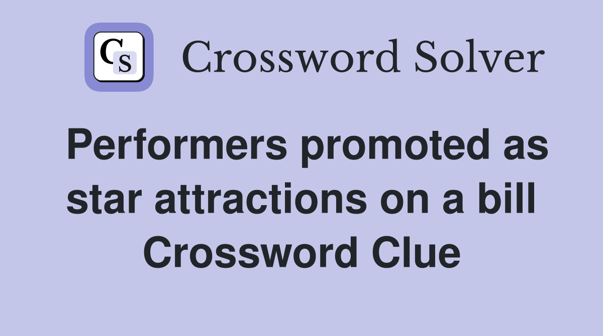 Performers promoted as star attractions on a bill Crossword Clue