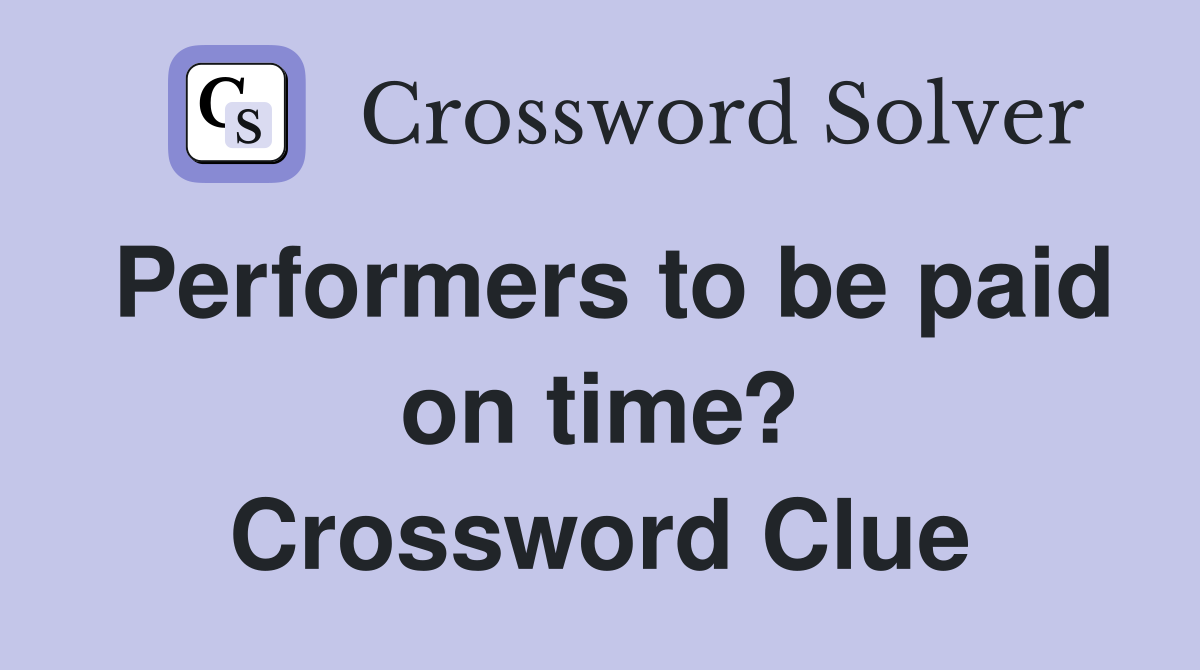 Performers to be paid on time? Crossword Clue