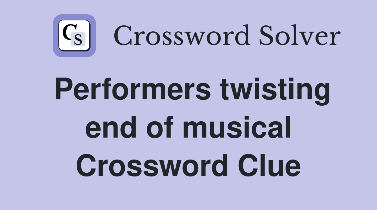 Performers twisting end of musical Crossword Clue