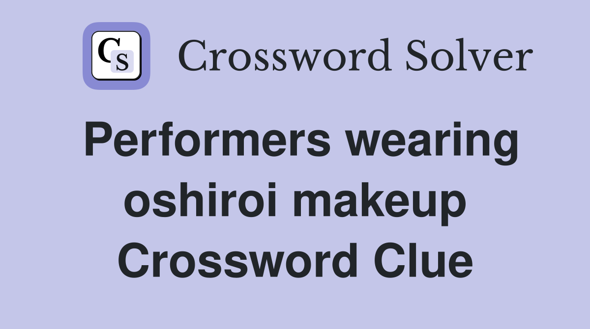 Performers wearing oshiroi makeup Crossword Clue