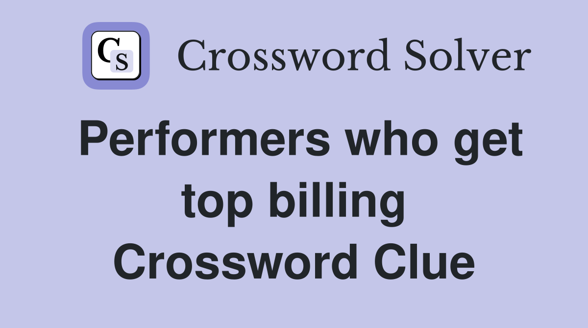 Performers who get top billing Crossword Clue
