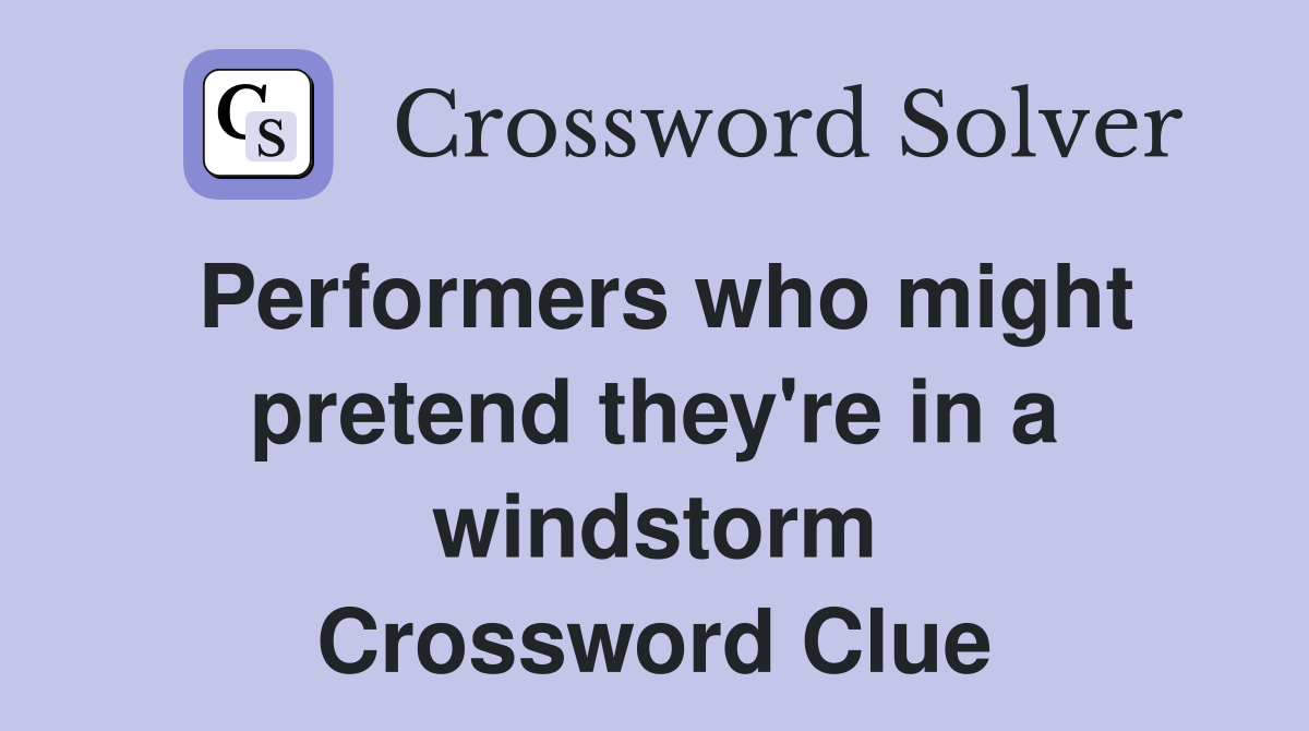 Performers who might pretend they're in a windstorm Crossword Clue