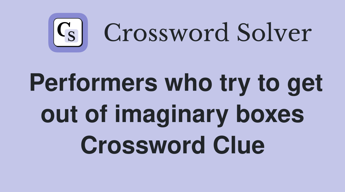 Performers who try to get out of imaginary boxes Crossword Clue