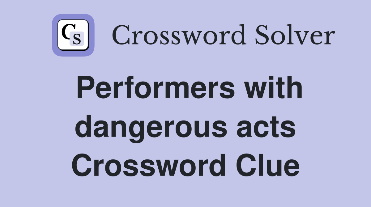 Performers with dangerous acts Crossword Clue