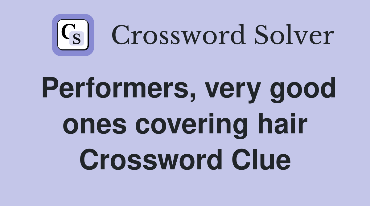 Performers, very good ones covering hair Crossword Clue