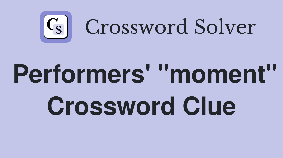 Performers' "moment" Crossword Clue