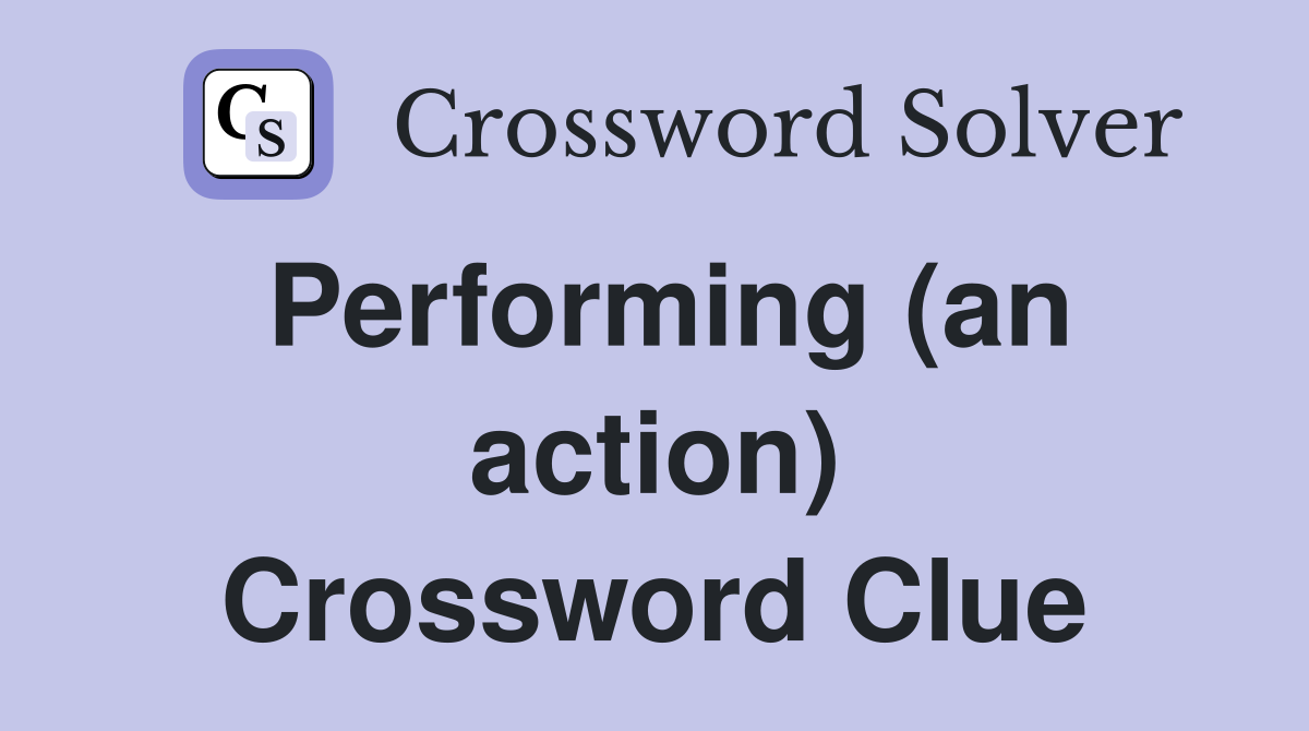 Performing (an action) Crossword Clue