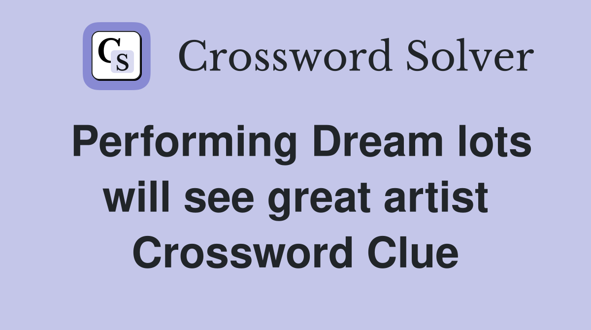Performing Dream lots will see great artist Crossword Clue