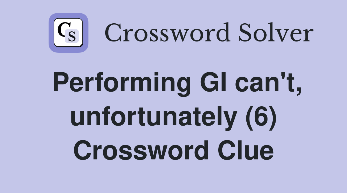 Performing GI can't, unfortunately (6) Crossword Clue