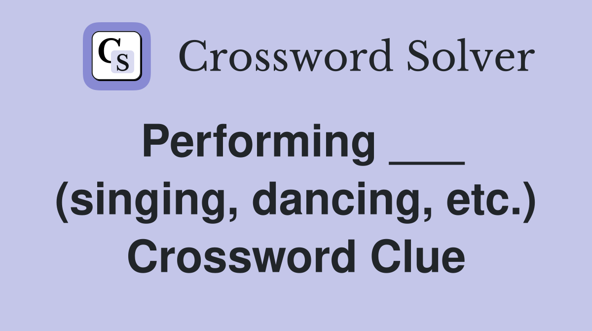 Performing ___ (singing, dancing, etc.) Crossword Clue