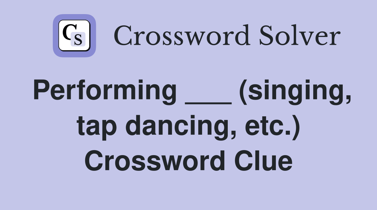 Performing ___ (singing, tap dancing, etc.) Crossword Clue