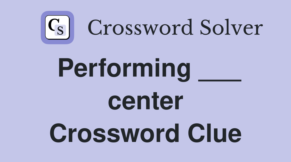 Performing ___ center Crossword Clue