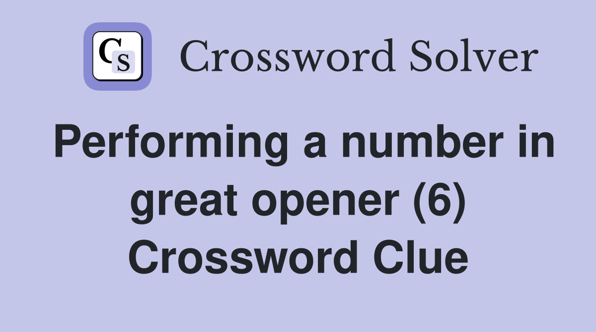Performing a number in great opener (6) Crossword Clue