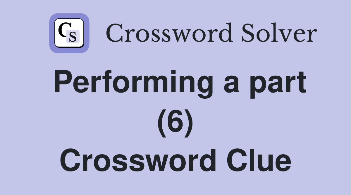 Performing a part (6) Crossword Clue