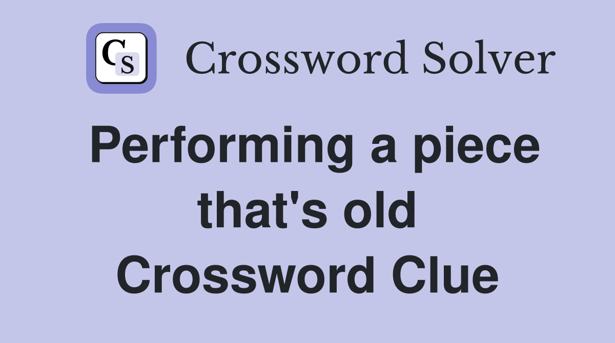 Performing a piece that's old Crossword Clue