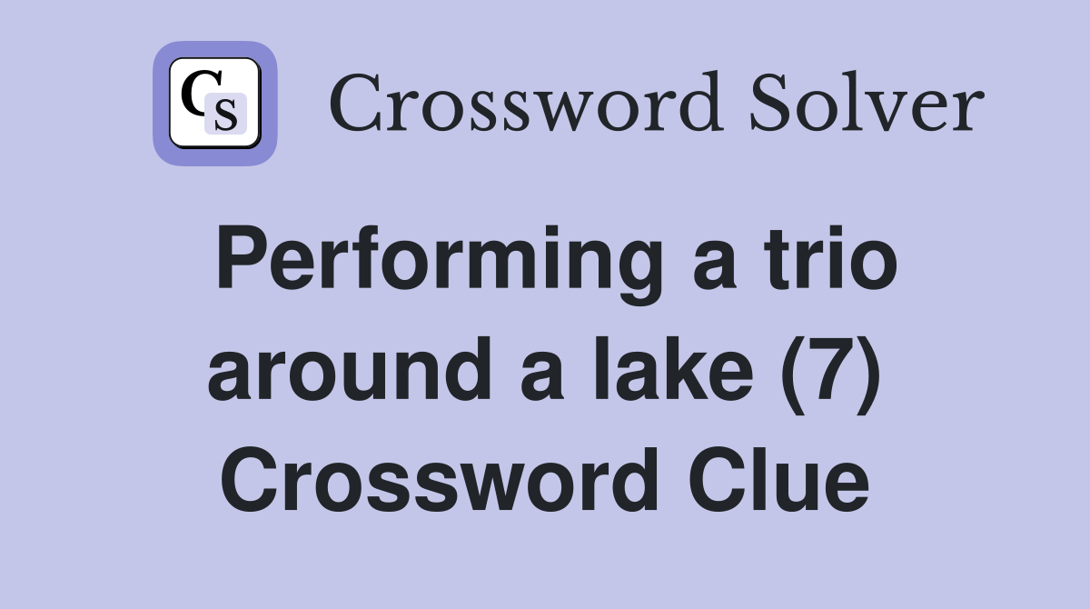 Performing a trio around a lake (7) Crossword Clue