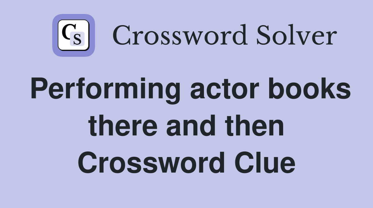 Performing actor books there and then Crossword Clue