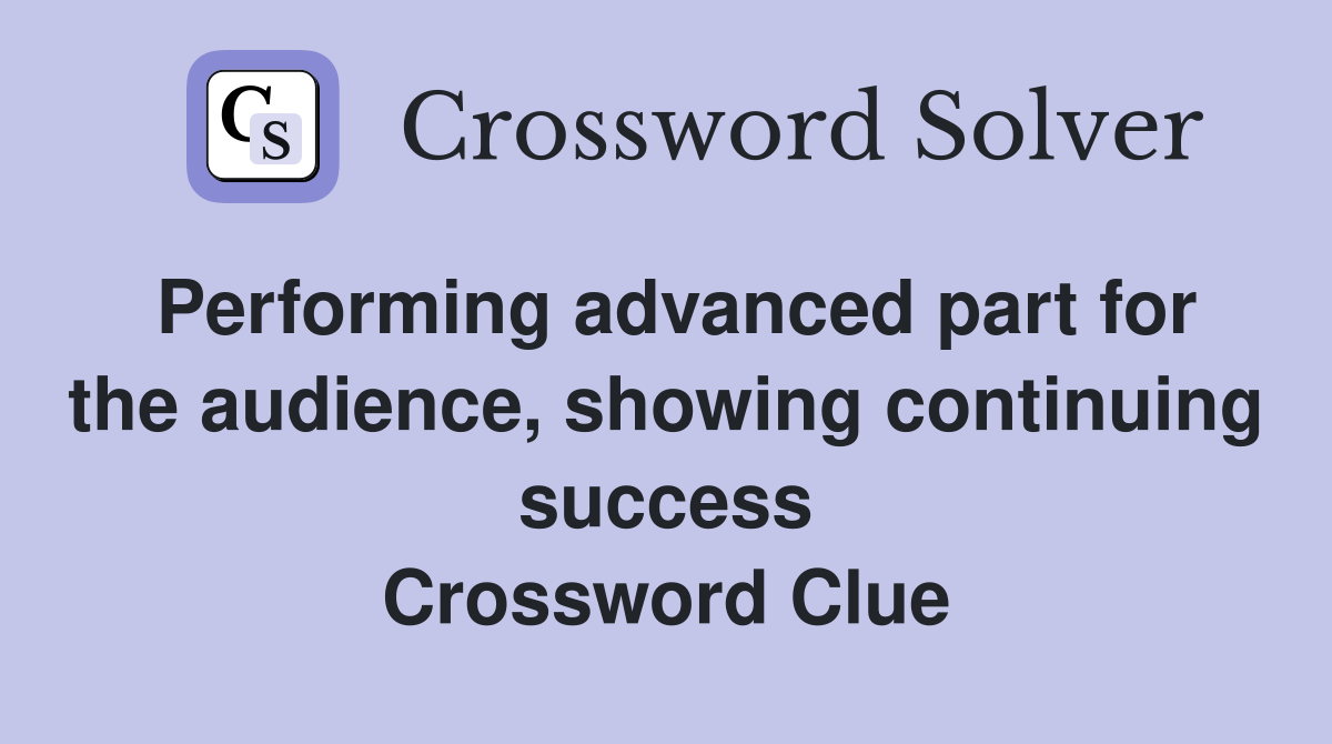 Performing advanced part for the audience, showing continuing success Crossword Clue