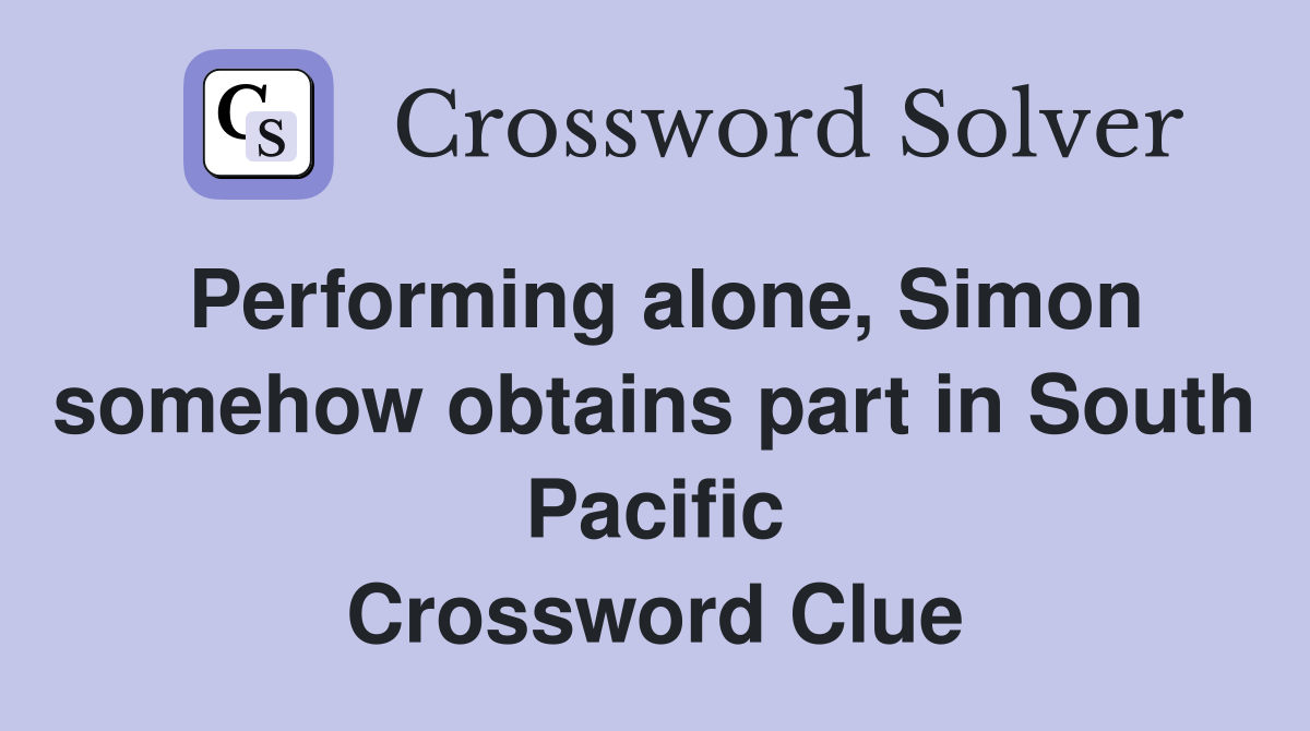 Performing alone, Simon somehow obtains part in South Pacific Crossword Clue