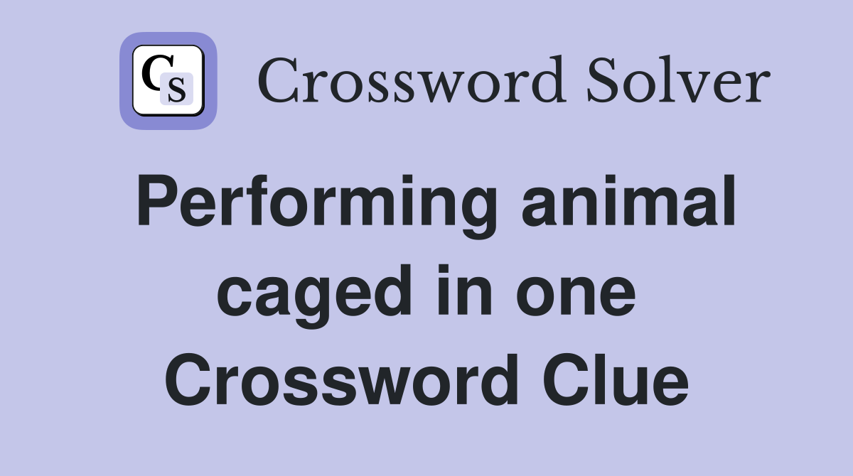 Performing animal caged in one Crossword Clue