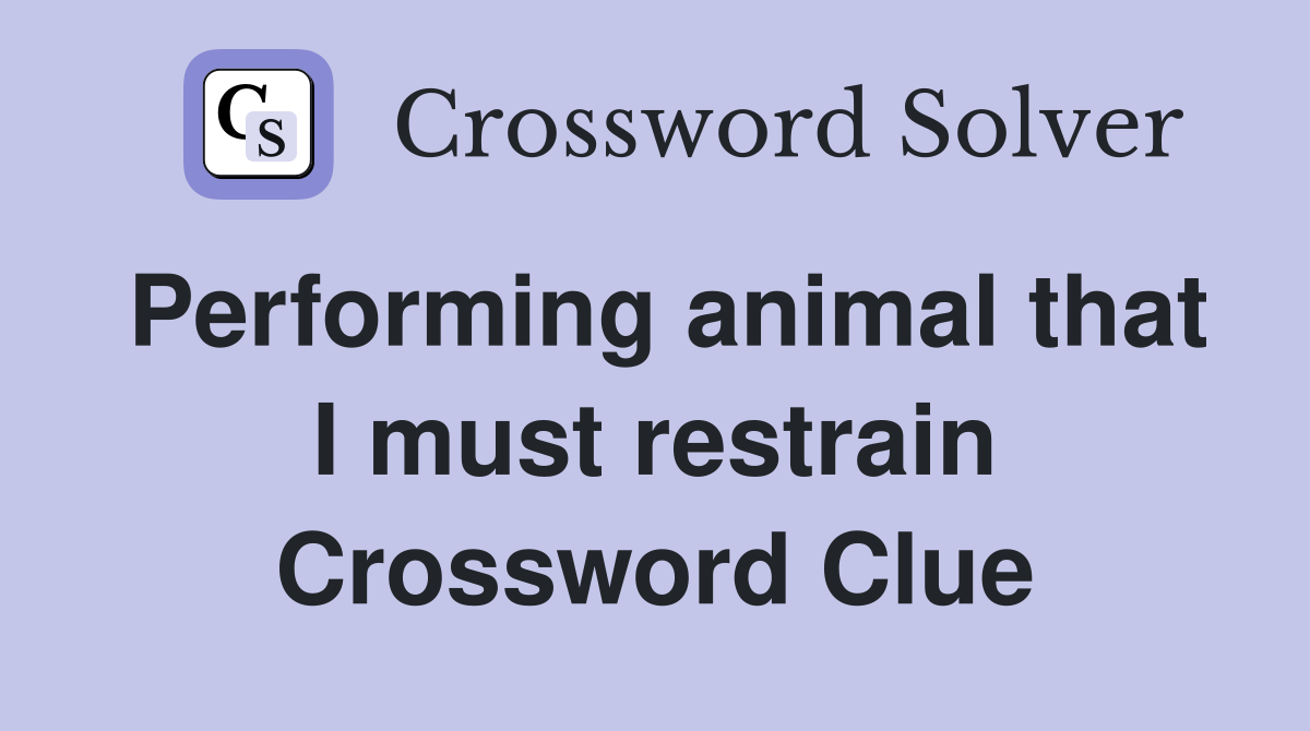 Performing animal that I must restrain Crossword Clue