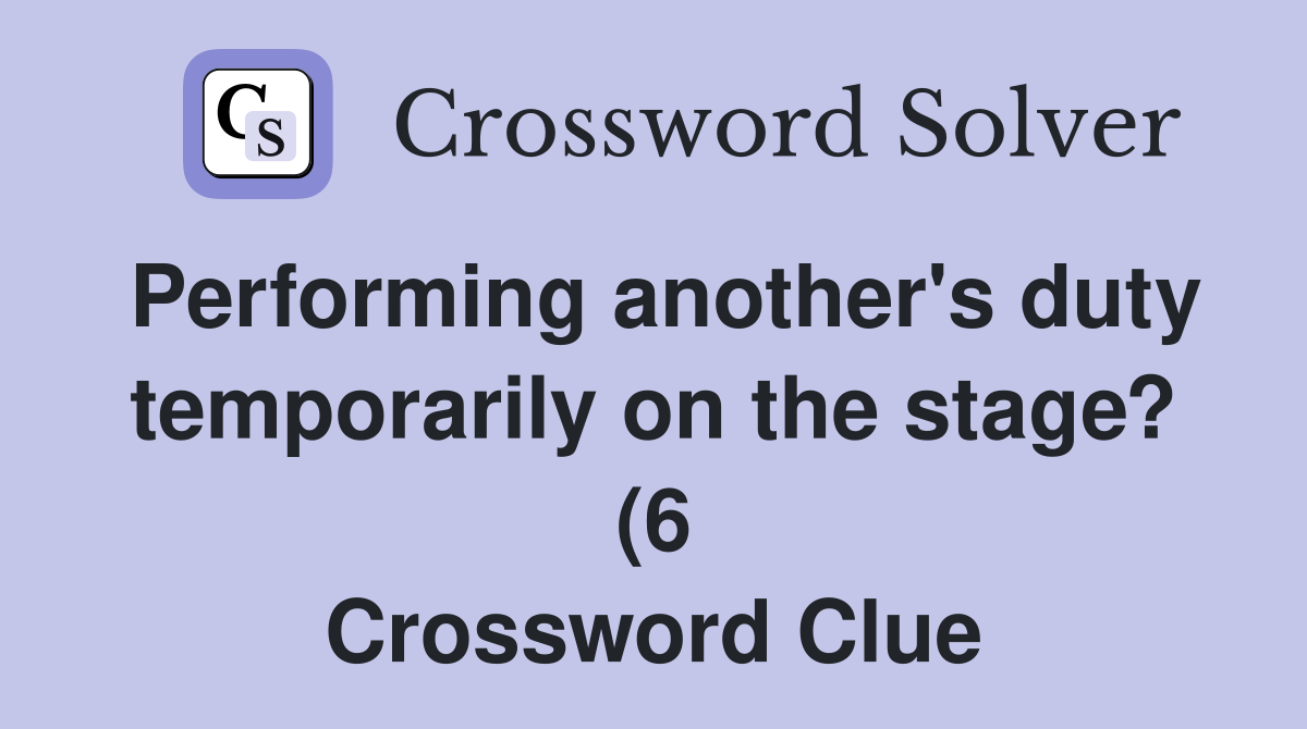 Performing another #39 s duty temporarily on the stage? (6) Crossword Performing another #39 s duty temporarily on the stage? (6) Crossword