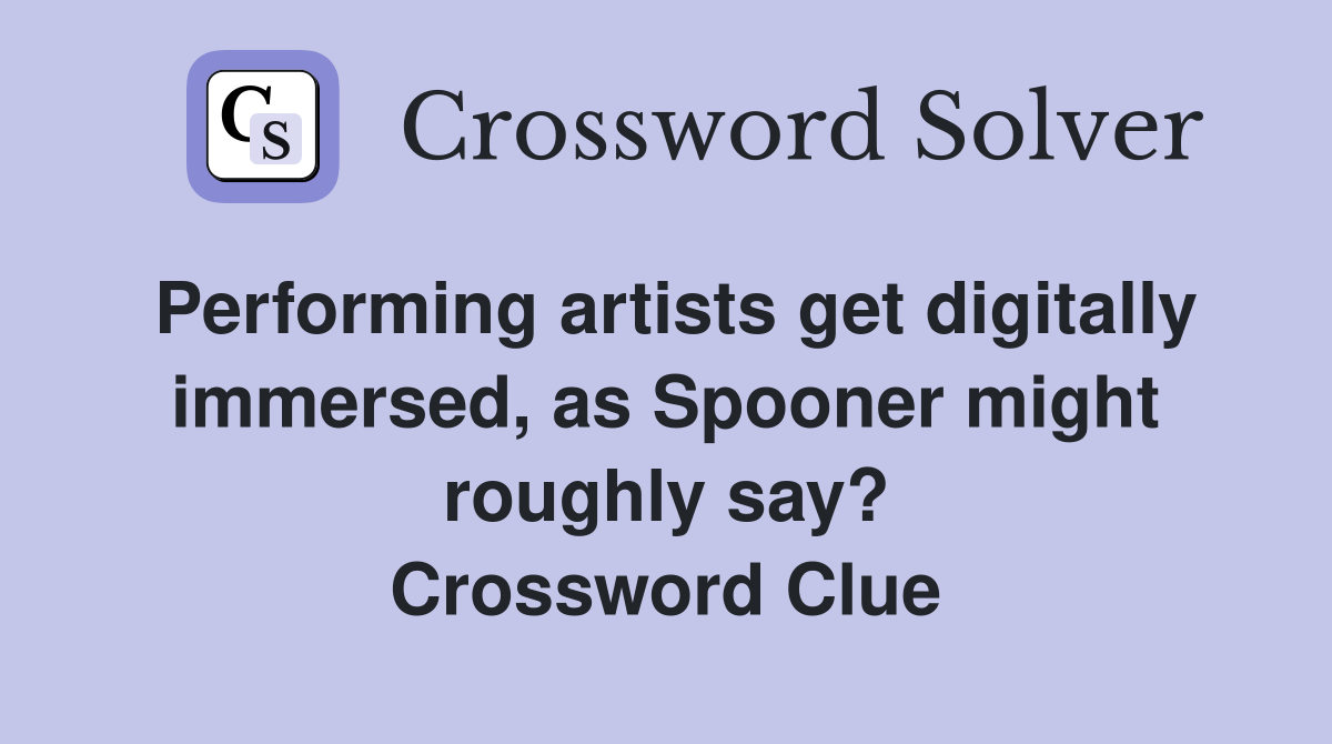 Performing artists get digitally immersed, as Spooner might roughly say? Crossword Clue