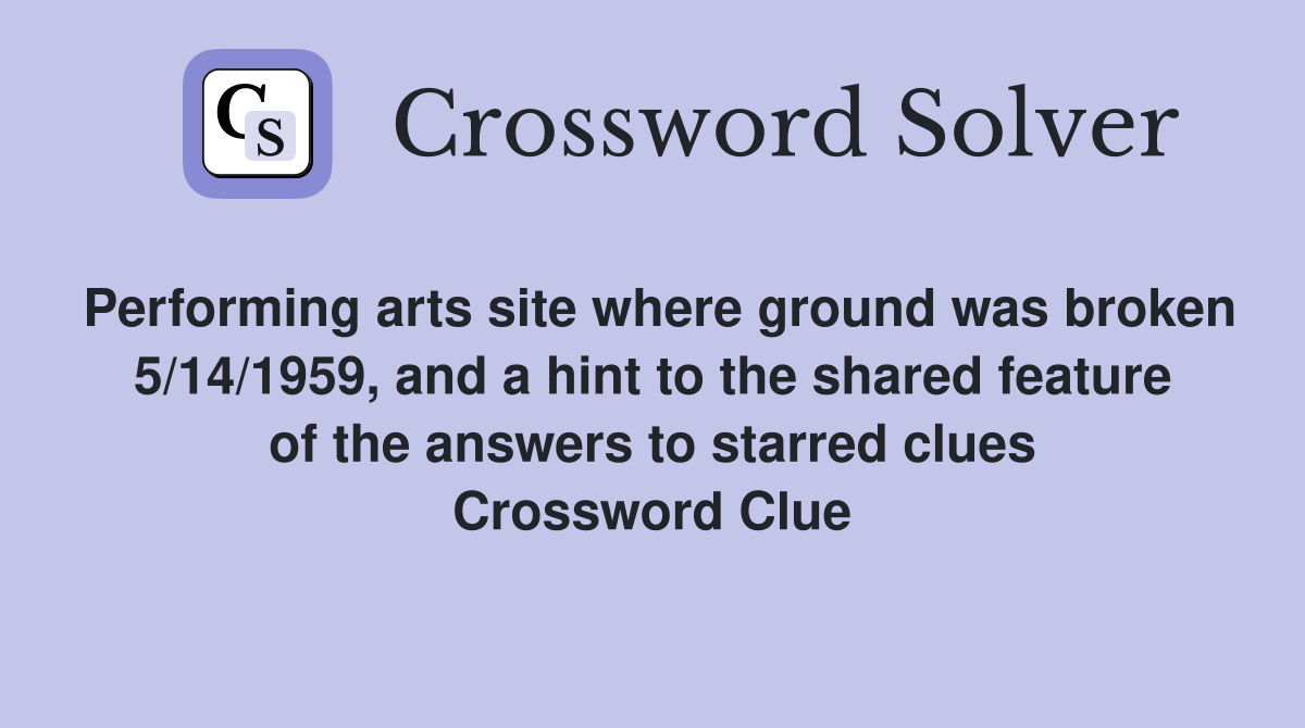 Performing arts site where ground was broken 5/14/1959, and a hint to the shared feature of the answers to starred clues Crossword Clue