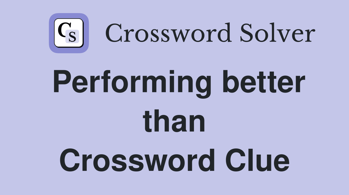 Performing better than Crossword Clue