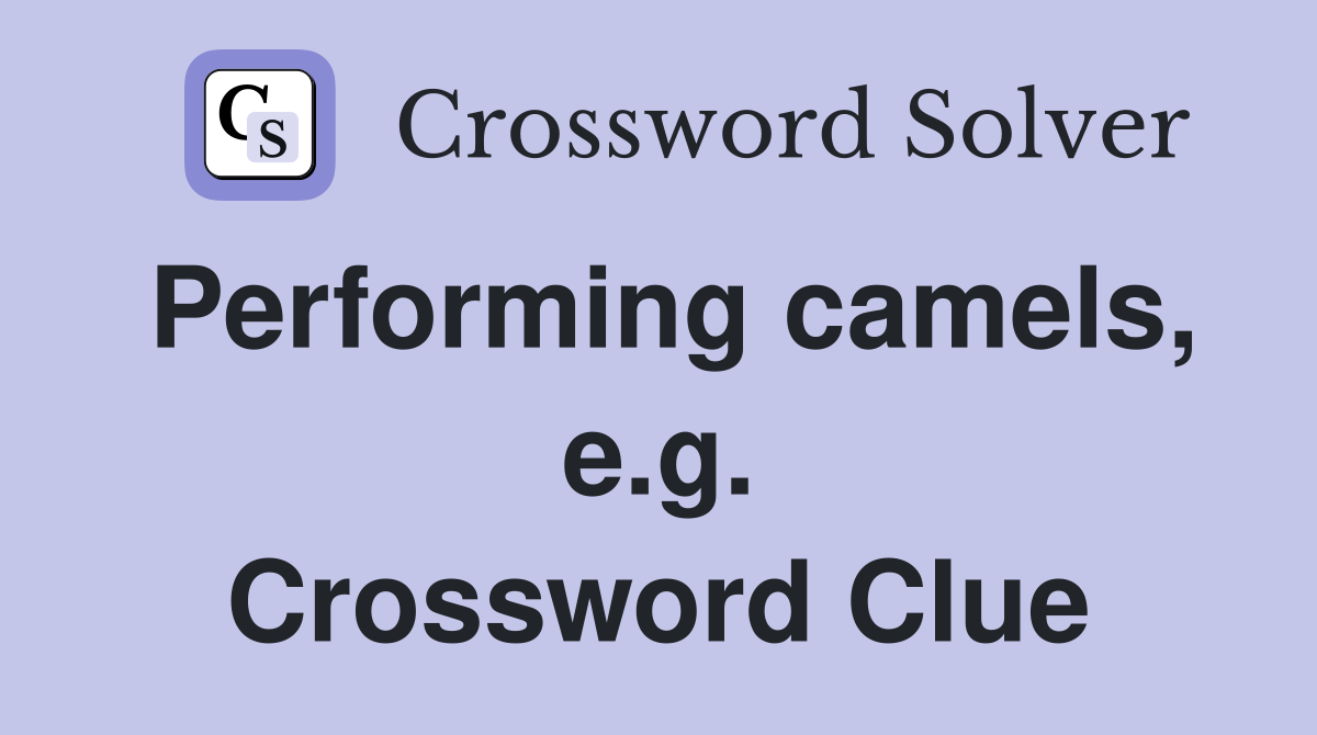 Performing camels, e.g. Crossword Clue