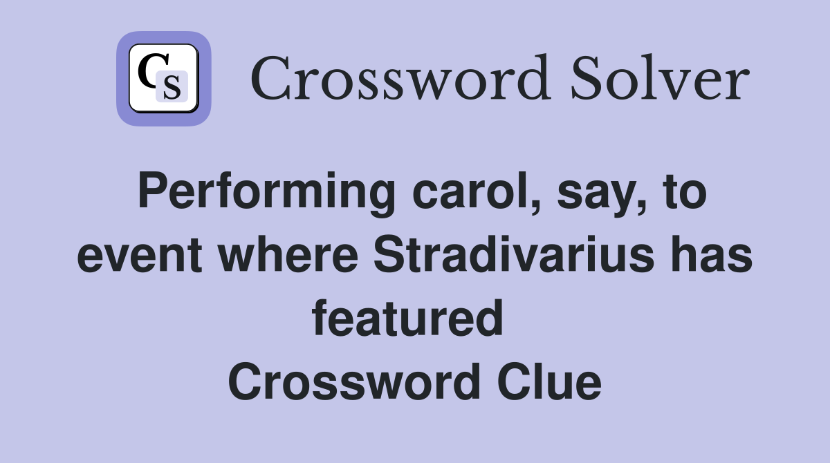 Performing carol, say, to event where Stradivarius has featured  Crossword Clue