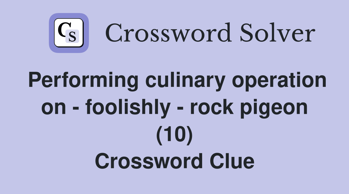 Performing culinary operation on - foolishly - rock pigeon (10) Crossword Clue