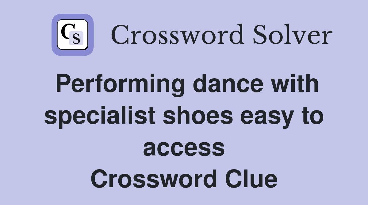 Performing dance with specialist shoes easy to access Crossword Clue