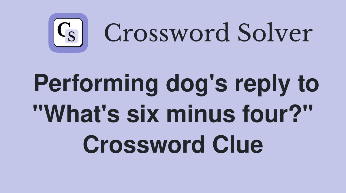 Performing dog's reply to "What's six minus four?" Crossword Clue