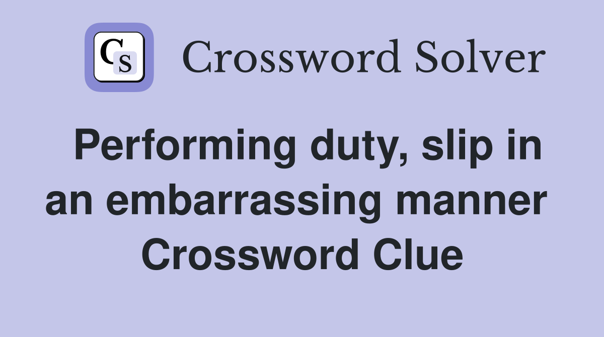 Performing duty, slip in an embarrassing manner  Crossword Clue