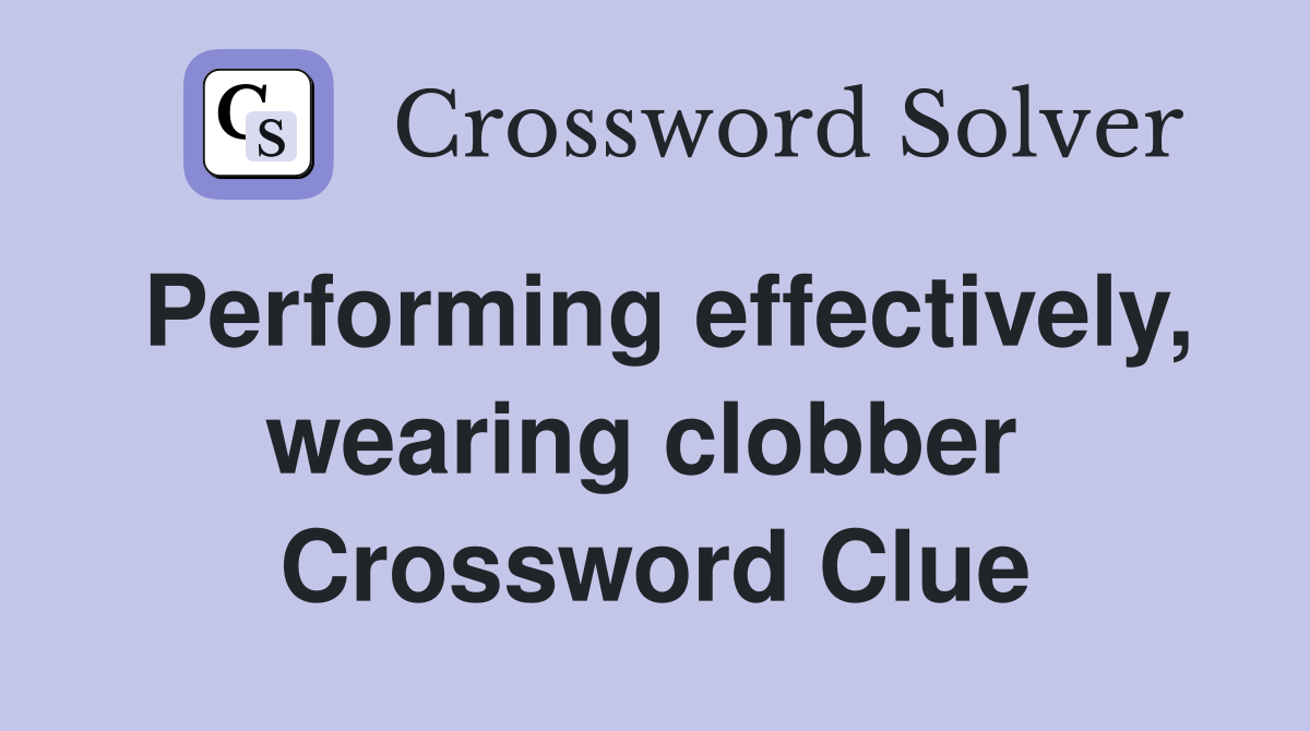 Performing effectively, wearing clobber  Crossword Clue