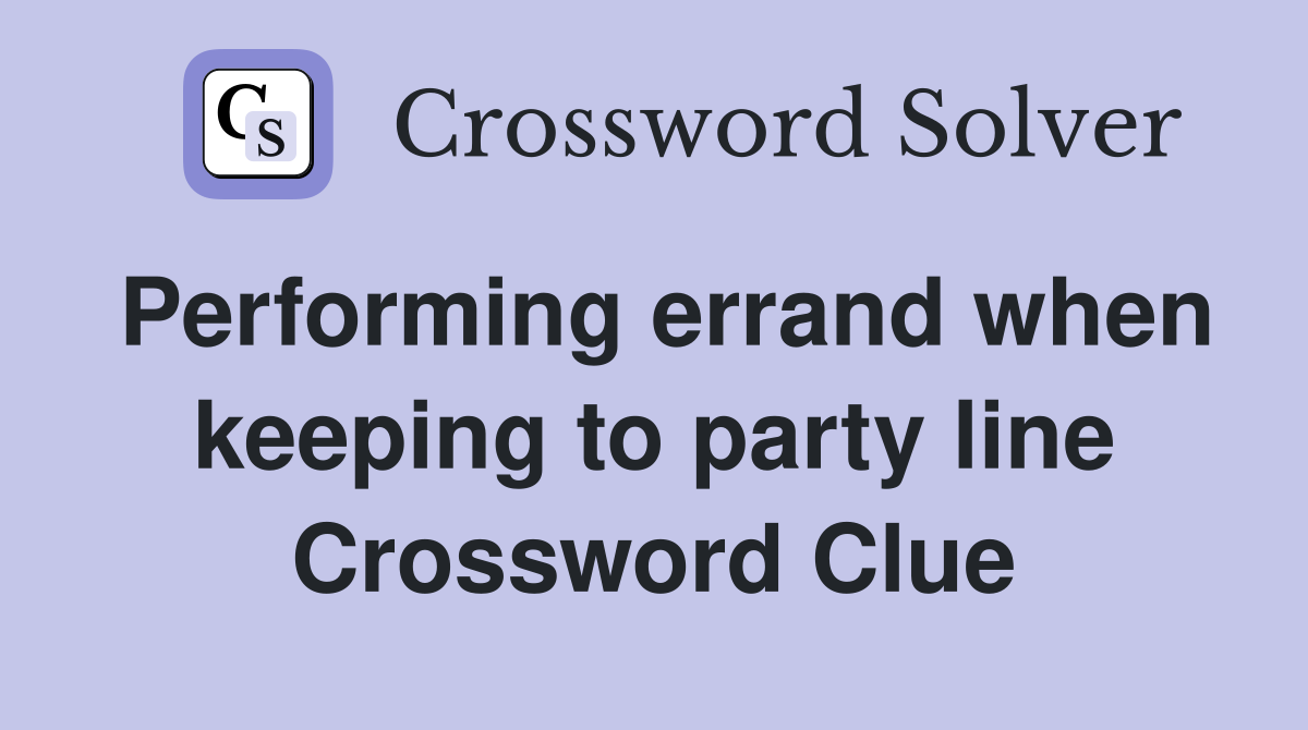 Performing errand when keeping to party line Crossword Clue