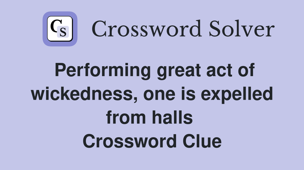 Performing great act of wickedness, one is expelled from halls  Crossword Clue