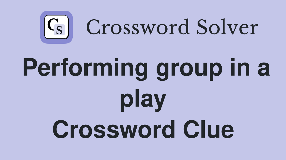 Performing group in a play Crossword Clue