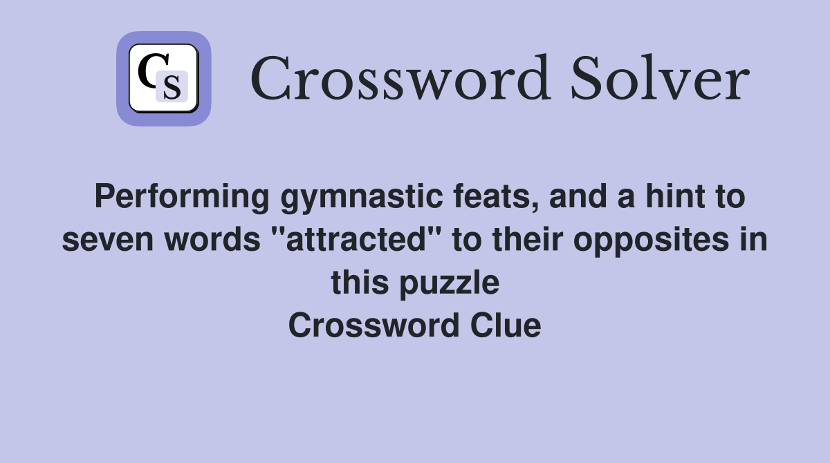 Performing gymnastic feats, and a hint to seven words "attracted" to their opposites in this puzzle Crossword Clue