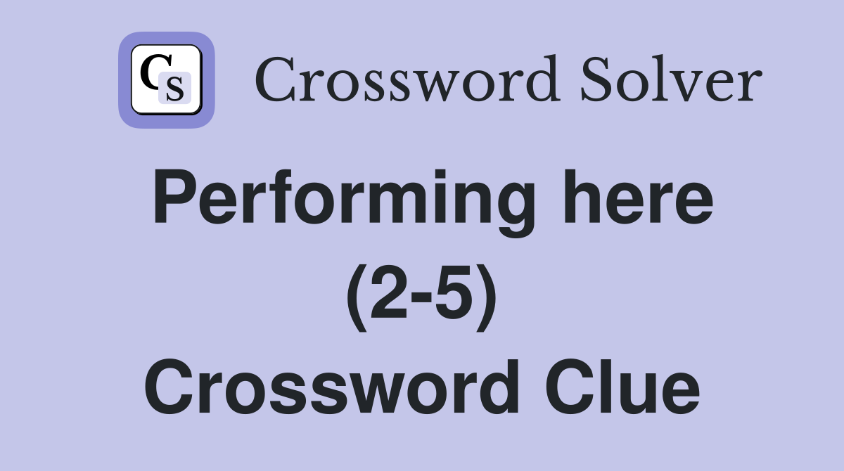 Performing here (2-5) Crossword Clue