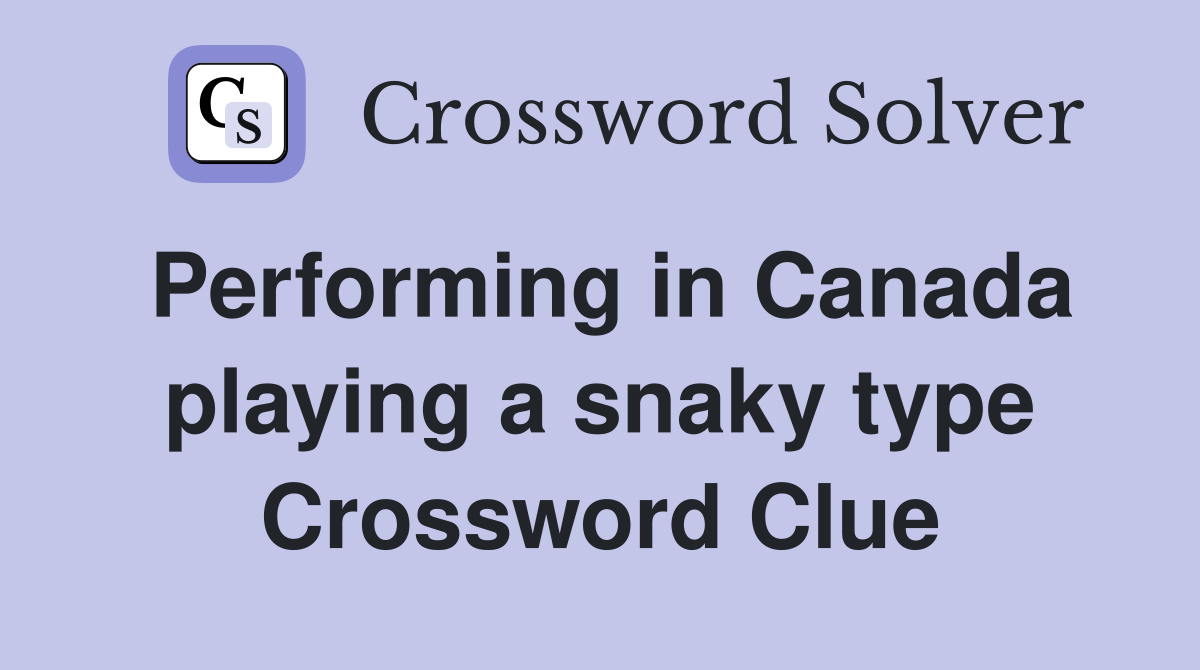 Performing in Canada playing a snaky type Crossword Clue