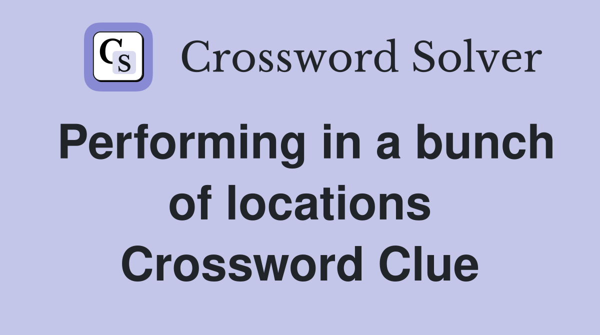 Performing in a bunch of locations Crossword Clue