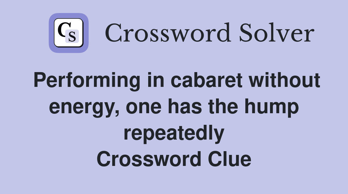 Performing in cabaret without energy, one has the hump repeatedly Crossword Clue