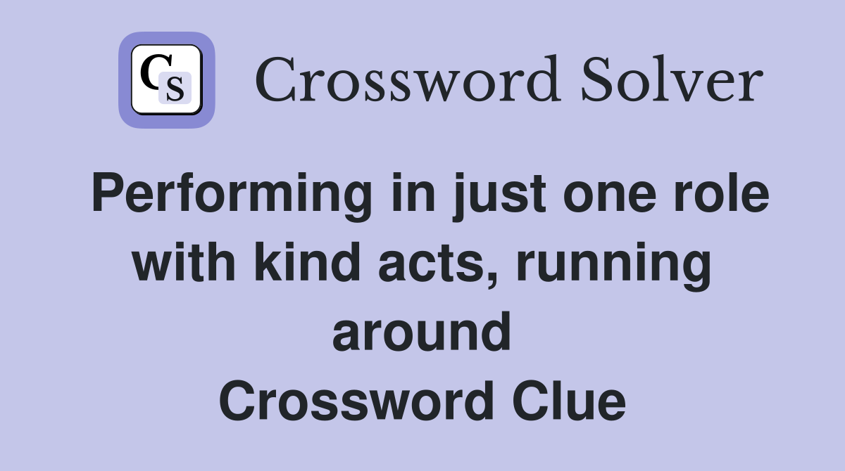 Performing in just one role with kind acts, running around Crossword Clue