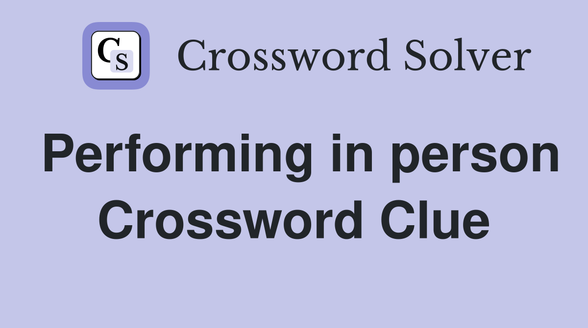 Performing in person Crossword Clue