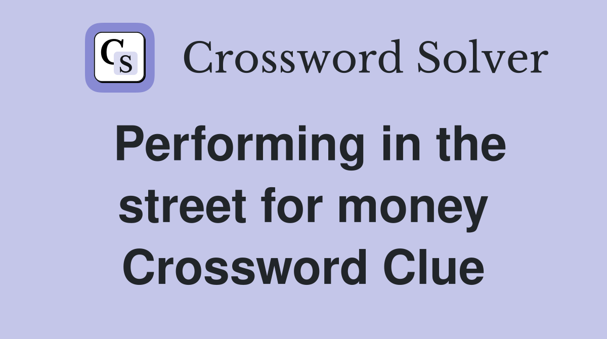 Performing in the street for money Crossword Clue