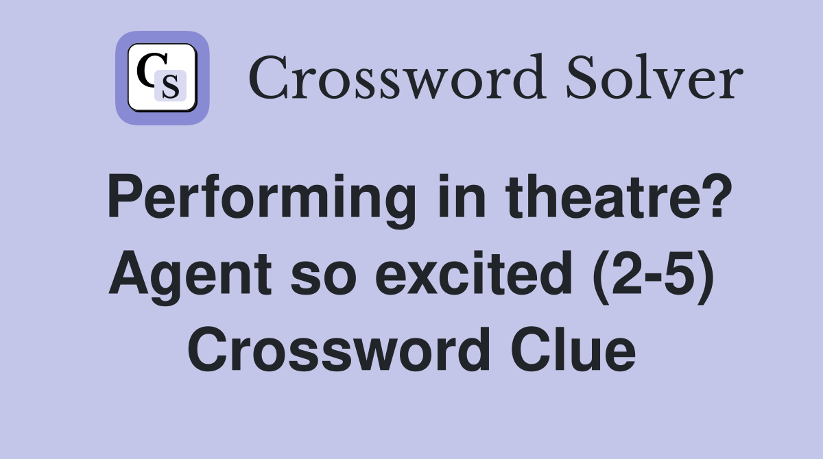 Performing in theatre? Agent so excited (2-5) Crossword Clue